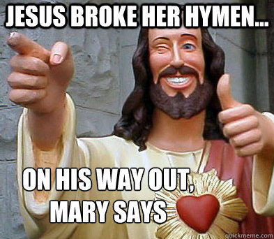 Jesus broke her hymen... On his way out, 
Mary says  Approval Jesus
