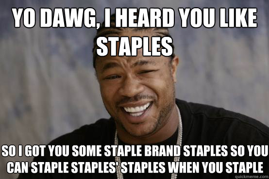 yo dawg, i heard you like staples so I got you some staple brand staples so you can staple staples' staples when you staple  