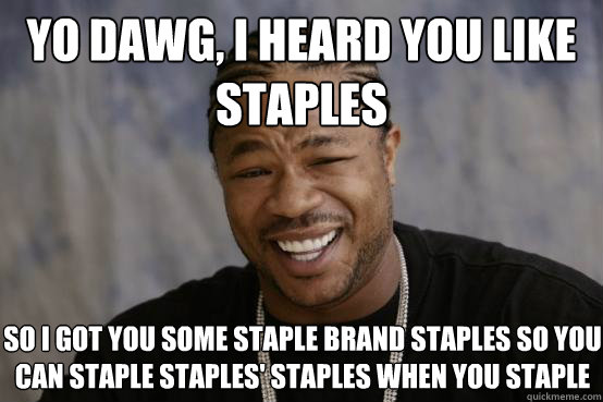 yo dawg, i heard you like staples so I got you some staple brand staples so you can staple staples' staples when you staple - yo dawg, i heard you like staples so I got you some staple brand staples so you can staple staples' staples when you staple  YO DAWG