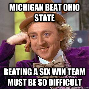 michigan beat ohio state beating a six win team must be so difficult  - michigan beat ohio state beating a six win team must be so difficult   Creepy Wonka