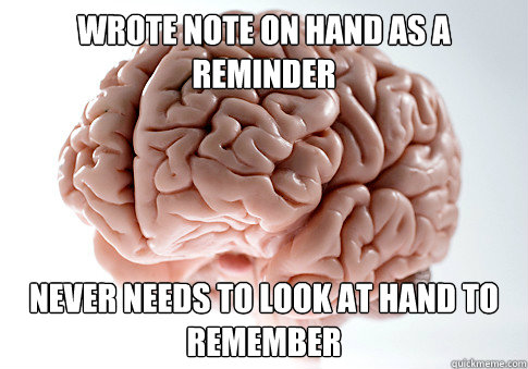 Wrote note on hand as a reminder Never needs to look at hand to remember  Scumbag Brain