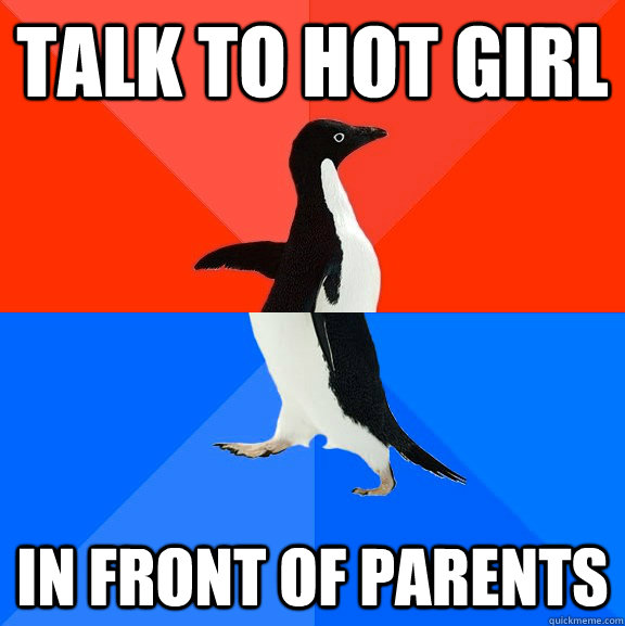 Talk to hot girl in front of parents  Socially Awesome Awkward Penguin