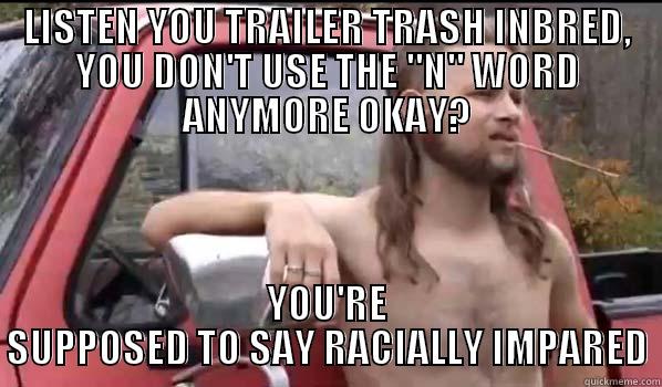 LISTEN YOU TRAILER TRASH INBRED, YOU DON'T USE THE 