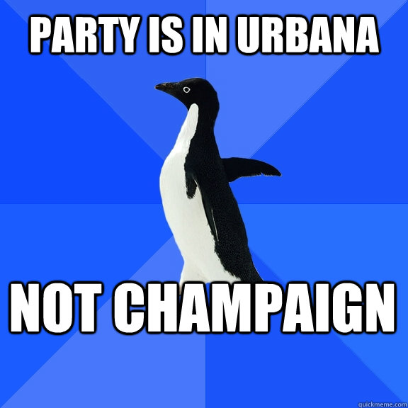 Party is in urbana not champaign  Socially Awkward Penguin