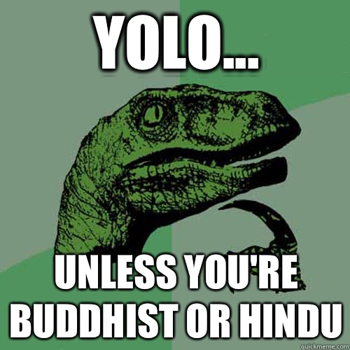 YOLO... Unless you're Buddhist or Hindu  Philosoraptor