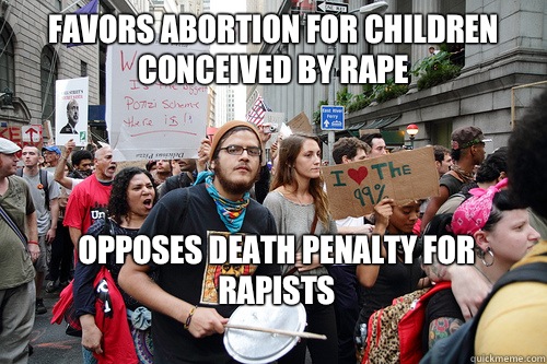 Favors abortion for children conceived by rape Opposes death penalty for rapists - Favors abortion for children conceived by rape Opposes death penalty for rapists  Liberal logic meme