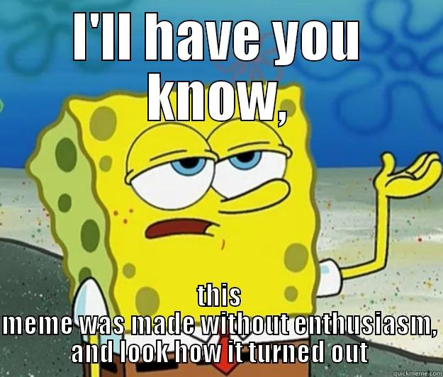 I'LL HAVE YOU KNOW, THIS MEME WAS MADE WITHOUT ENTHUSIASM, AND LOOK HOW IT TURNED OUT Tough Spongebob