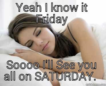 YEAH I KNOW IT FRIDAY SOOOO I'LL SEE YOU ALL ON SATURDAY.  Sleep Meme