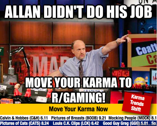 Allan didn't do his job Move your Karma to r/gaming! - Allan didn't do his job Move your Karma to r/gaming!  Mad Karma with Jim Cramer