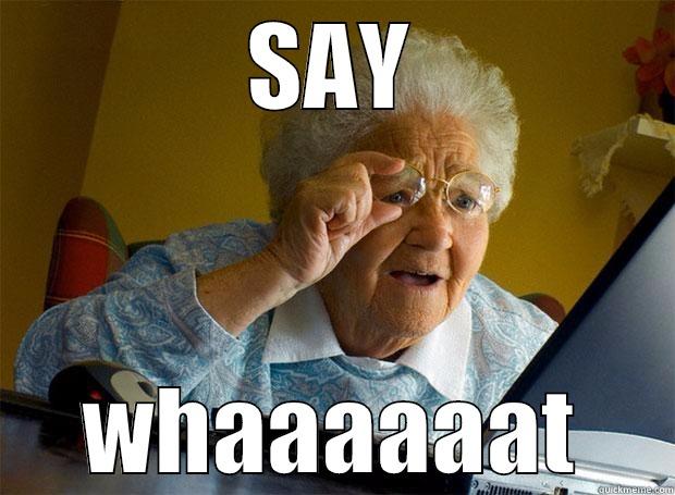 say whaaaat - SAY WHAAAAAAT Grandma finds the Internet