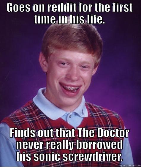 GOES ON REDDIT FOR THE FIRST TIME IN HIS LIFE. FINDS OUT THAT THE DOCTOR NEVER REALLY BORROWED HIS SONIC SCREWDRIVER. Bad Luck Brian