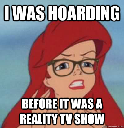 i was hoarding before it was a reality tv show - i was hoarding before it was a reality tv show  Hipster Ariel