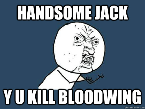 Handsome jack y u kill bloodwing  Y U No