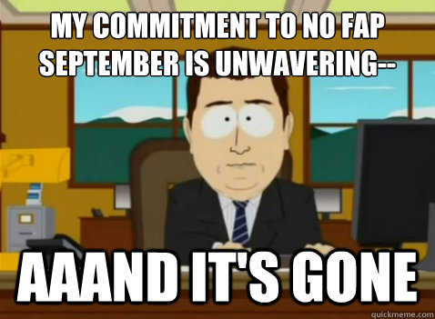 My commitment to No Fap September is unwavering-- aaand it's gone  South Park Banker