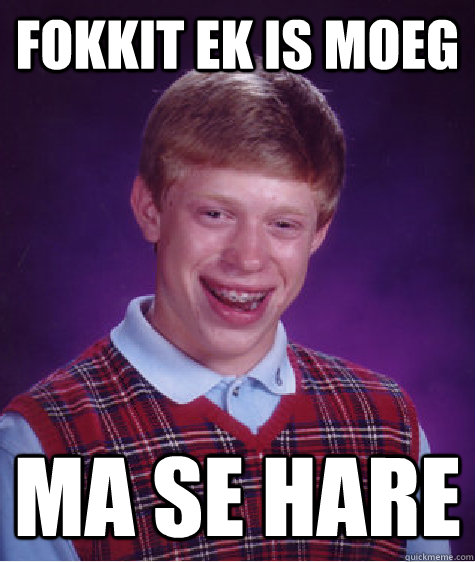 Fokkit ek is moeg ma se hare  Bad Luck Brian