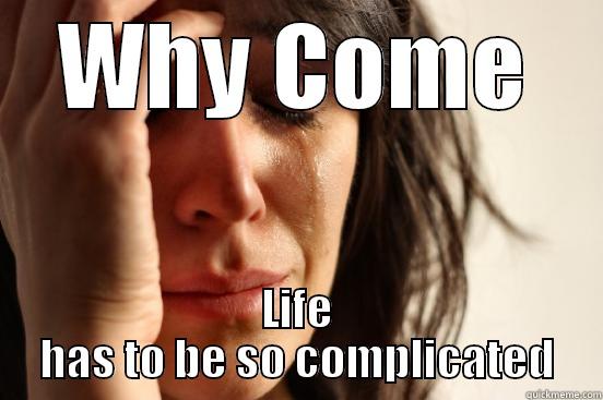 WHY COME LIFE HAS TO BE SO COMPLICATED First World Problems