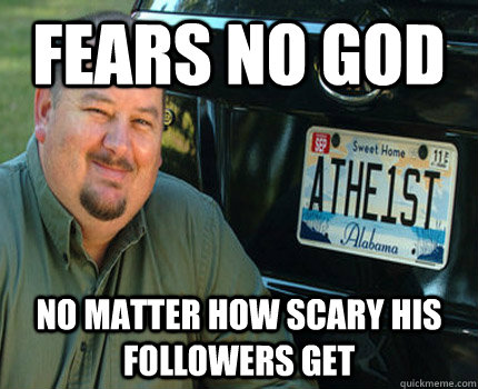 Fears no god no matter how scary his followers get - Fears no god no matter how scary his followers get  American Atheist