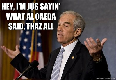Hey, I'm jus sayin' what al Qaeda said, thaz all - Hey, I'm jus sayin' what al Qaeda said, thaz all  Ron Paul - Come at me bro