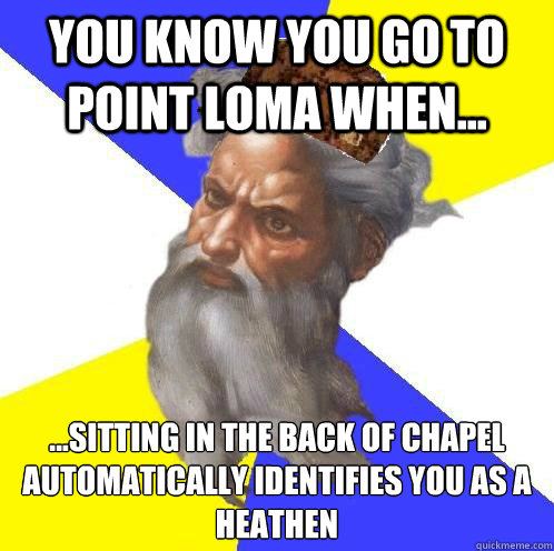 You know you go to Point Loma when... ...sitting in the back of chapel automatically identifies you as a heathen
  Advice God