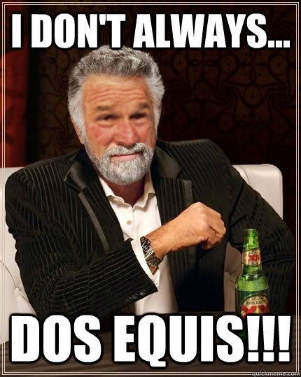 I don't always... Dos Equis!!! - I don't always... Dos Equis!!!  The Most Confused Man in the World