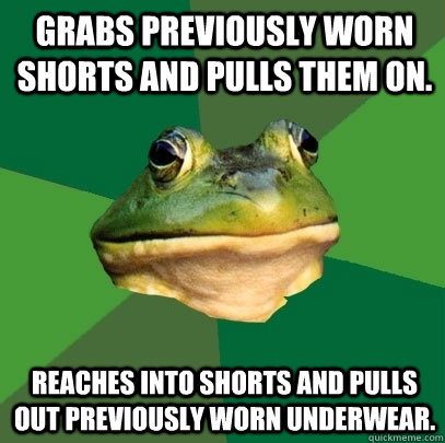 Grabs previously worn shorts and pulls them on. Reaches into shorts and pulls out previously worn underwear.  Foul Bachelor Frog