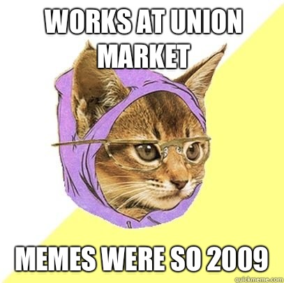 Works at union market Memes were so 2009  Hipster cat knowledge