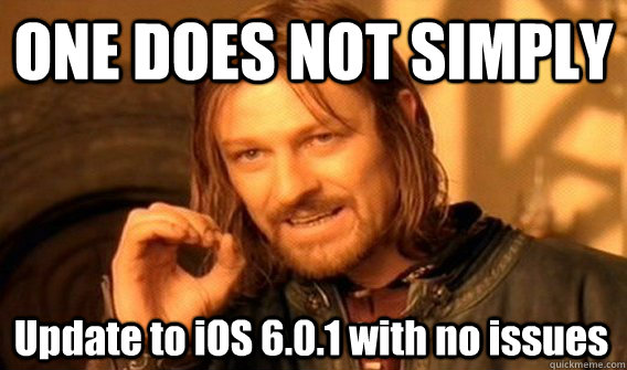 ONE DOES NOT SIMPLY Update to iOS 6.0.1 with no issues  One Does Not Simply