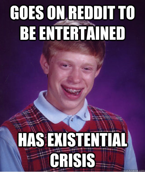 Goes on reddit to be entertained has existential crisis   Bad Luck Brian