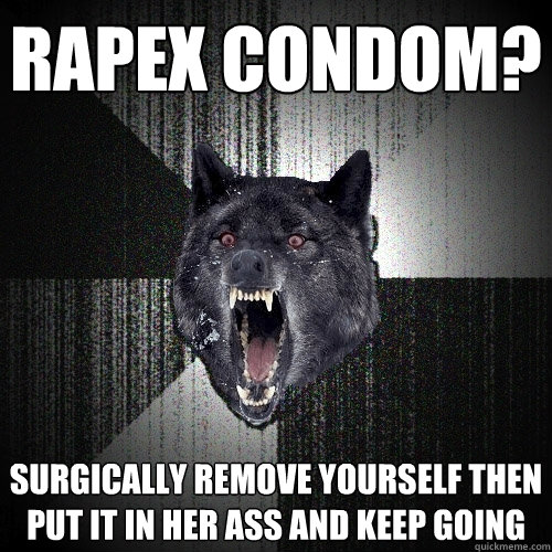 rapex condom? surgically remove yourself then put it in her ass and keep going  Insanity Wolf