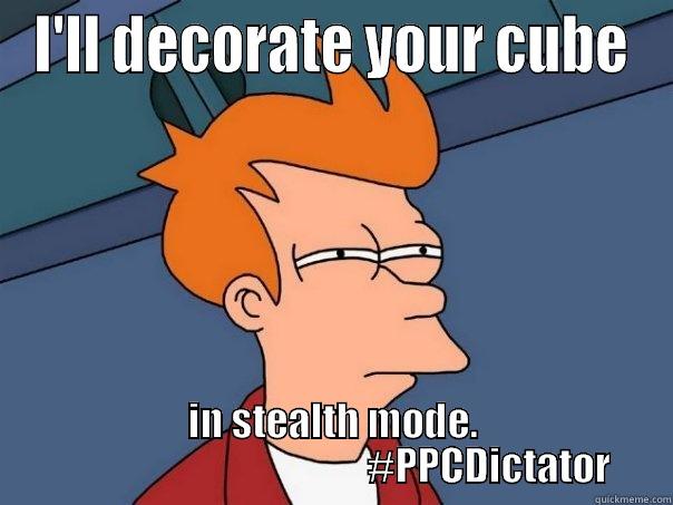 I'LL DECORATE YOUR CUBE IN STEALTH MODE.                                         #PPCDICTATOR Futurama Fry