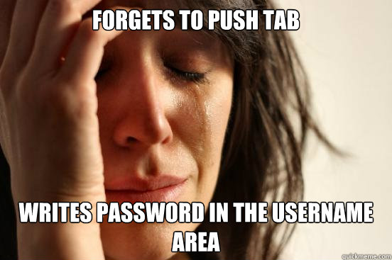 forgets to push tab writes password in the username area  First World Problems