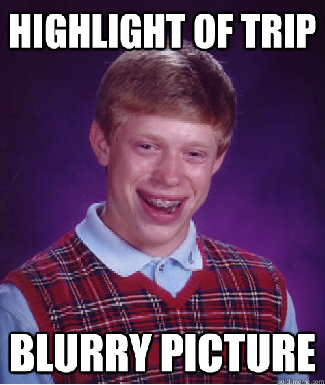 Highlight of trip blurry picture - Highlight of trip blurry picture  Bad Luck Brian