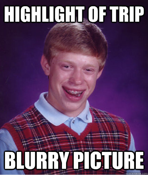 Highlight of trip blurry picture  Bad Luck Brian