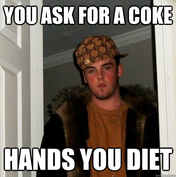 You ask for a Coke Hands you diet  Scumbag Steve