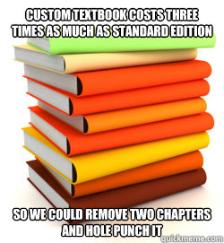 custom textbook costs three times as much as standard edition so we could remove two chapters and hole punch it - custom textbook costs three times as much as standard edition so we could remove two chapters and hole punch it  Misc