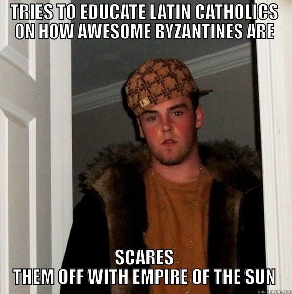 TRIES TO EDUCATE LATIN CATHOLICS ON HOW AWESOME BYZANTINES ARE SCARES THEM OFF WITH EMPIRE OF THE SUN Scumbag Steve