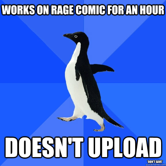 works on rage comic for an hour Doesn't upload *Don't Save*   Socially Awkward Penguin