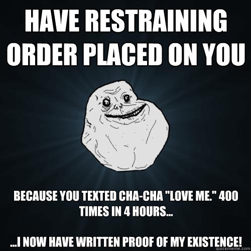 have restraining order placed on you because you texted cha-cha 