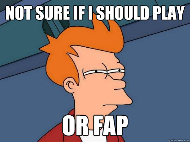 Not sure if i should play or fap  Futurama Fry