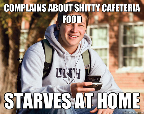 Complains about shitty cafeteria food starves at home  College Freshman