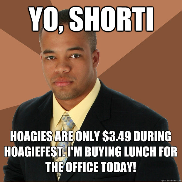 Yo, Shorti hoagies are only $3.49 during hoagiefest. I'm buying lunch for the office today! - Yo, Shorti hoagies are only $3.49 during hoagiefest. I'm buying lunch for the office today!  Successful Black Man