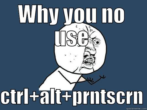 WHY YOU NO USE  CTRL+ALT+PRNTSCRN Y U No