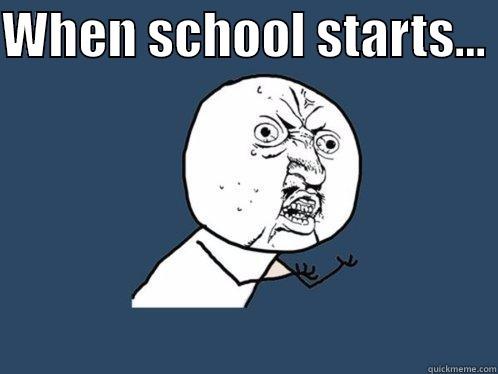 I h8 school - WHEN SCHOOL STARTS...   Y U No