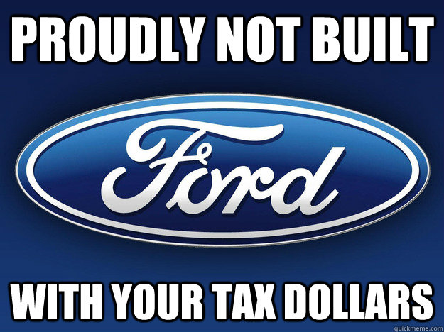 proudly not built with your tax dollars - proudly not built with your tax dollars  Good Guy Ford