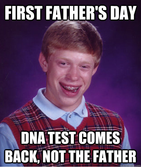 First Father's Day DNA test comes back, not the father - First Father's Day DNA test comes back, not the father  Bad Luck Brian