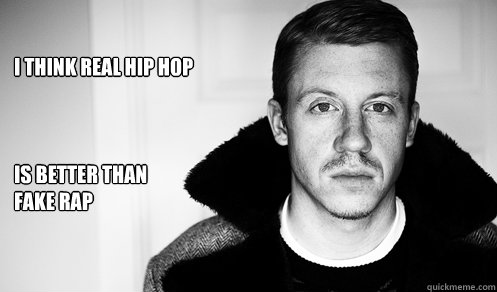 i think real hip hop



is better than 
fake rap

 - i think real hip hop



is better than 
fake rap

  Macklemore Speaks the Truth