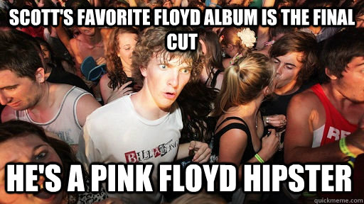 Scott's favorite floyd album is the final cut He's a pink floyd hipster  Sudden Clarity Clarence