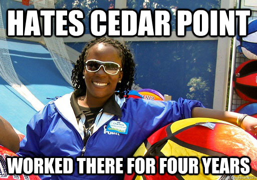 Hates Cedar Point Worked there for four years  Cedar Point employee