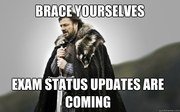 BRACE YOURSELVES EXAM STATUS UPDATES aRE COMING - BRACE YOURSELVES EXAM STATUS UPDATES aRE COMING  Ned Stark