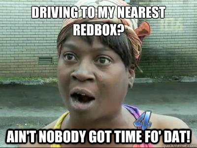 Driving to my nearest 
redbox? Ain't Nobody Got Time Fo' Dat!  No Time Sweet Brown